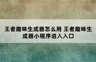 王者趣味生成器怎么用 王者趣味生成器小程序进入入口